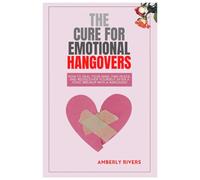 The Cure for Emotional Hangover: How to Heal Your Mind, Find Peace, and Rediscover Yourself After a Toxic Breakup with a Narcissist