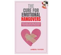 The Cure for Emotional Hangover: How to Heal Your Mind, Find Peace, and Rediscover Yourself After a Toxic Breakup with a Narcissist