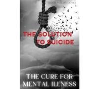 The Cure for Mental Illness The Solution to Suicide - David William Jones - Light in the Darkness Guidance and Transformation Services - Livre en Anglais David William JonesDavid William Jones (Auteur