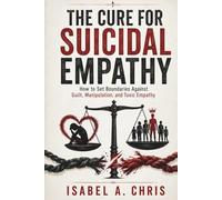 The Cure for Suicidal Empathy: How to Set Boundaries Against Guilt, Manipulation, and Toxic Empathy