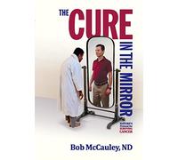 The Cure In The Mirror - Nature‚Äôs Protocol For Surviving Cancer