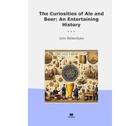 The Curiosities of Ale and Beer: An Entertaining History