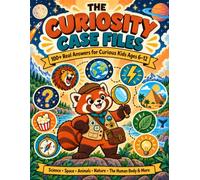 The Curiosity Case Files: 100+ Real Answers for Curious Kids Ages 6-12, Full-Color Investigations Into Science, Space, Animals, Nature, the Human Body & Mind-Blowing Facts About How the World Works