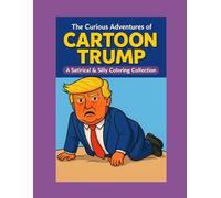 The Curious Adventures of Cartoon Trump: A Satirical & Silly Coloring Collection