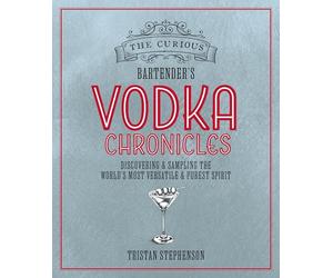 The Curious Bartender's Vodka Chronicles: Discovering and Sampling the World's Most Versatile and Purest Spirit