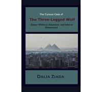The Curious Case of the Three-Legged Wolf: Egypt: Military, Islamism, and Liberal Democracy