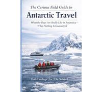 The Curious Field Guide to Antarctica: What the Days Are Really Like in Antarctica-When Nothing Is Guaranteed