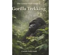 The Curious Field Guide to Gorilla Trekking: What the Day Is Really Like When Nothing Is Guaranteed