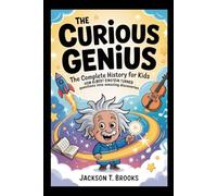 The Curious Genius: The Complete History for Kids: How Albert Einstein turned questions into amazing discoveries