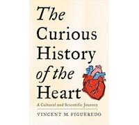 The Curious History of the Heart: A Cultural and Scientific Journey