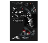 The Curious Kink Journal: A guided exploration of desire, safety, and self-discovery