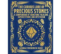 The Curious Lore of Precious Stones: A Compendium of Gemstone Folklore, Superstitions and Mysticism