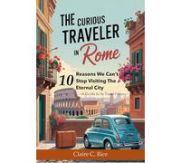 The Curious Traveler in Rome: 10 Reasons We Can't Stop Visiting The Eternal City - A Guide to Its Travel History