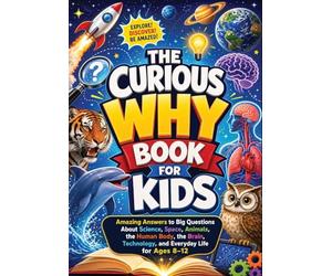 The Curious Why Book for Kids: Amazing Answers to Big Questions About Science, Space, Animals, the Human Body, the Brain, Technology, and Everyday Life for Ages 8-12