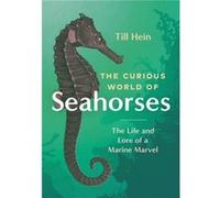 The Curious World of Seahorses: The Life and Lore of a Marine Marvel