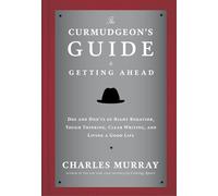 The Curmudgeon's Guide to Getting Ahead: Dos and Don'ts of Right Behavior, Tough Thinking, Clear Writing, and Living a Good Life