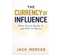 The Currency of Influence: What Power Really is and How it Moves
