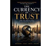 The Currency of Trust: How the World's Best FX Salespeople Become Strategic Advisors