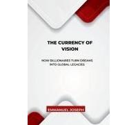 The Currency Of Vision, How Billionaires Turn Dreams Into Global Legacies