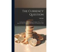 The Currency Question; An Examination Of The Evidence On Banks Of Issue, Given Before The Select Committee Of The House Of Commons In 1840