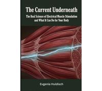 The Current Underneath: The Real Science of Electrical Muscle Stimulation and What It Can Do for Your Body