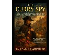 The Curry Spy: How Secrets, Ships, and Scandals Shaped the World’s Favorite Foods: True Tales of Espionage, Migration, and Economic Upheaval That Changed What We Eat