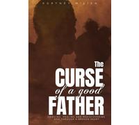 The Curse of a Good Father: Grieving, Healing, and Rediscovering God Through a Broken Heart