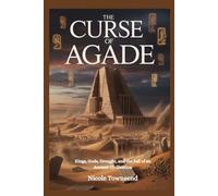 THE CURSE OF AGADE: Kings, Gods, Drought, and the Fall of an Ancient Civilization