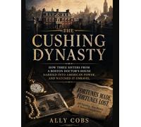 The Cushing Dynasty: How Three Sisters From a Boston Doctor's House Married Into American Power, and Watched It Unravel