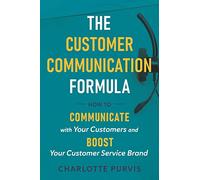 The Customer Communication Formula: How to communicate with your customers and boost your customer service brand