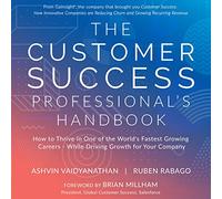 The Customer Success Professional's Handbook: How to Thrive in One of the World's Fastest Growing Careers - While Driving Growth for Your Company