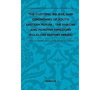 The Customs, Beliefs, And Ceremonies Of South Eastern Russia - The Khazar And Mordvin Kingdoms (Folklore History Series)