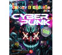 The Cut Out And Collage Book - Cyberpunk Edition: 500+ Neon Tech Elements, Futuristic Characters, and Dystopian Aesthetics for Scrapbooking, Collaging, Junk Journals, and Mixed Media Art