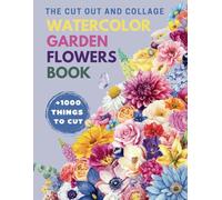 The Cut Out and Collage Watercolor Garden Flowers Book: High Quality Floral Collection 1000+ Things to Cut, One-Sided Decorative Art, Creative and Relaxation Acivity for Artist