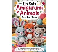The Cute Amigurumi Animals Crochet Book: 10 Adorable Step-by-Step Amigurumi Projects to Crochet and Lovabble Animal Friends, and Gift-Making (crochet patterns for practice,how to crochet like a pro)