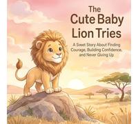 The Cute Baby Lion Tries: A Sweet Story About Finding Courage, Building Confidence, and Never Giving Up