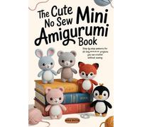 The Cute No Sew Mini Amigurumi Book: Step-by-Step Patterns for 20 Tiny Amigurumi Projects You Can Crochet Without Sewing ( Cute Animals, Fun Characters, and Quick Creations )