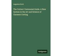 The Cutters' Centennial Guide. A New System in the Art and Science of Garment Cutting