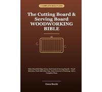 The Cutting Board & Serving Board Woodworking Bible: Make Edge-Grain, End-Grain & Serving Boards - Wood Selection, Food-Safe Glue-Ups, Juice Grooves & Finishing, with 3 Complete Plans