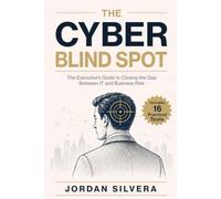 The Cyber Blind Spot: The Executive’s Guide to Closing the Gap Between IT and Business Risk