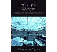 The Cyber Domain: "Its Importance, In A Guided Journey Through Its Many Facets: Cyber Security, Cyber Intelligence, Cyber Warfare, Cyber Influence, Cyber Deterrence...