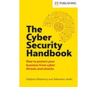 The Cyber Security Handbook: How to Protect Your Business from Cyber Threats and Attacks