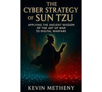 The Cyber Strategy of Sun Tzu: Apply in Ancient Wisdom of the Art of War for Modern Warfare