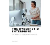 The Cybernetic Enterprise: How to Build a Future-Ready Organization