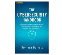 THE CYBERSECURITY HANDBOOK: A Beginner's Guide to Network Security, Threat Analysis, Cryptography, and Protecting Your Digital World