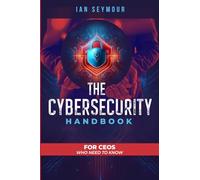 THE CYBERSECURITY HANDBOOK: FOR CEOS WHO NEED TO KNOW