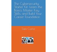 The Cybersecurity Starter Kit: Learn the Basics, Master Key Skills, and Build Your Career Foundation