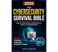 The Cybersecurity Survival Bible: Avoid Scams, Hackers, and Online Threats with a Step-by-Step Guide to Cybersecurity, Privacy, and Digital Safety for Seniors and Beginners