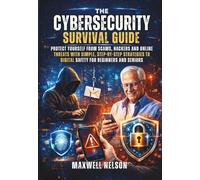 The Cybersecurity Survival Guide: Protect Yourself From Scams, Hackers And Online Threats With Simple, Step-By-Step Strategies To Digital Safety For Beginners And Seniors