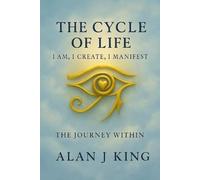 The Cycle of Life: I Am, I Create, I Manifest: The Journey Within